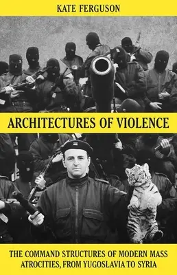 Architekturen der Gewalt: Die Befehlsstrukturen moderner Massengräueltaten, von Jugoslawien bis Syrien - Architectures of Violence: The Command Structures of Modern Mass Atrocities, from Yugoslavia to Syria