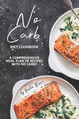 No Carb Diät Kochbuch: Ein umfassender Mahlzeitenplan mit Rezepten ohne Kohlenhydrate - No Carb Diet Cookbook: A Comprehensive Meal Plan of Recipes with No Carbs