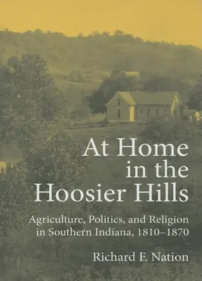 Zu Hause in den Hoosier Hills: Landwirtschaft, Politik und Religion in Südindiana, 1810-1870 - At Home in the Hoosier Hills: Agriculture, Politics, and Religion in Southern Indiana, 1810-1870
