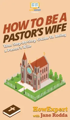 Wie man eine Pastorenfrau wird: Ihr schrittweiser Leitfaden für die Arbeit als Pastorenfrau - How to Be a Pastor's Wife: Your Step By Step Guide to Being a Pastor's Wife