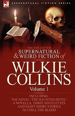 Die gesammelten übernatürlichen und unheimlichen Erzählungen von Wilkie Collins: Band 1 - Enthält einen Roman 'The Haunted Hotel', eine Novelle 'Mad Monkton', drei Novellen - The Collected Supernatural and Weird Fiction of Wilkie Collins: Volume 1-Contains one novel 'The Haunted Hotel', one novella 'Mad Monkton', three nove