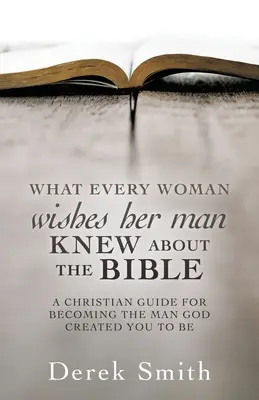 WAS jede Frau wünscht, dass ihr Mann die Bibel kennt: Ein christlicher Leitfaden, um der Mann zu werden, den Gott für Sie geschaffen hat - WHAT every woman wishes her man KNEW ABOUT THE BIBLE: A Christian Guide for Becoming the Man God Created You to Be