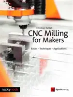 Cnc-Fräsen für Macher: Grundlagen - Techniken - Anwendungen - Cnc Milling for Makers: Basics - Techniques - Applications