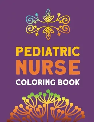 Kinderkrankenschwester-Malbuch: Entspannung & Antistress Farbtherapie, Krankenschwester Stressabbau und Stimmungsaufhellung Buch, Nurse Practitioners & Nursing Stude - Pediatric Nurse Coloring Book: Relaxation & Antistress Color Therapy, Nurses Stress Relief and Mood Lifting book, Nurse Practitioners & Nursing Stude