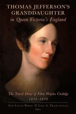 Thomas Jeffersons Enkelin im England von Königin Victoria: Das Reisetagebuch von Ellen Wayles Coolidge, 1838-1839 - Thomas Jefferson's Granddaughter in Queen Victoria's England: The Travel Diary of Ellen Wayles Coolidge, 1838-1839