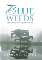 Blaues Unkraut: Die Alchemie einer Cajun-Kindheit - Blue Weeds: The Alchemy of a Cajun Childhood