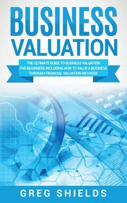 Unternehmensbewertung: Der ultimative Leitfaden zur Unternehmensbewertung für Anfänger, einschließlich der Frage, wie man ein Unternehmen durch finanzielle Bewertung bewertet - Business Valuation: The Ultimate Guide to Business Valuation for Beginners, Including How to Value a Business Through Financial Valuation
