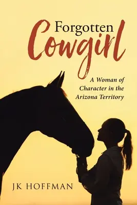 Vergessenes Cowgirl: Eine Frau mit Charakter im Arizona-Territorium - Forgotten Cowgirl: A Woman of Character in the Arizona Territory