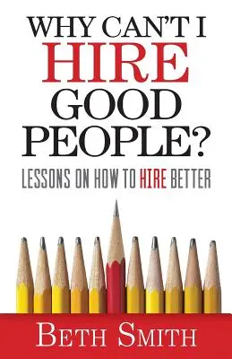Warum kann ich keine guten Leute einstellen? Lektionen, wie man bessere Leute einstellt - Why Can't I Hire Good People?: Lessons on How to Hire Better