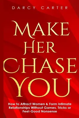 Mach sie scharf auf dich: Wie man Frauen anzieht & intime Beziehungen eingeht, ohne Spiele, Tricks oder Wohlfühlblödsinn - Make Her Chase You: How to Attract Women & Form Intimate Relationships Without Games, Tricks or Feel Good Nonsense