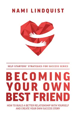 Werden Sie Ihr eigener bester Freund: Wie Sie eine bessere Beziehung zu sich selbst aufbauen und Ihre eigene Erfolgsgeschichte schreiben - Becoming Your Own Best Friend: How to Build a Better Relationship with Yourself and Create Your Own Success Story