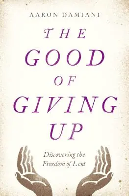 Das Gute am Verzicht: Die Entdeckung der Freiheit in der Fastenzeit - The Good of Giving Up: Discovering the Freedom of Lent