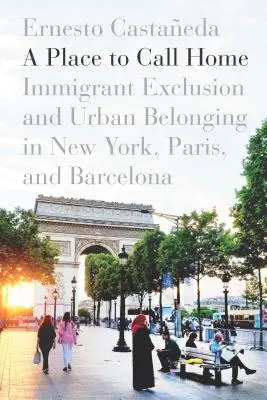 A Place to Call Home: Ausgrenzung von Einwanderern und städtische Zugehörigkeit in New York, Paris und Barcelona - A Place to Call Home: Immigrant Exclusion and Urban Belonging in New York, Paris, and Barcelona