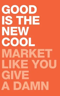 Gut ist das neue Cool: Market Like You Give A Damn - Good Is the New Cool: Market Like You Give A Damn