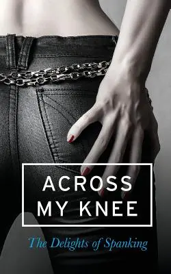 Across My Knee: Die Freuden des Versohlens - Across My Knee: The Delights of Spanking