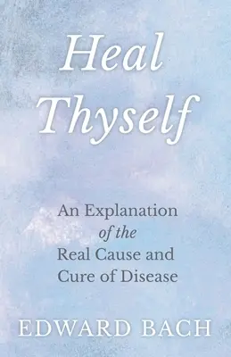 Heal Thyself - Eine Erklärung der wahren Ursache und Heilung von Krankheiten - Heal Thyself - An Explanation of the Real Cause and Cure of Disease