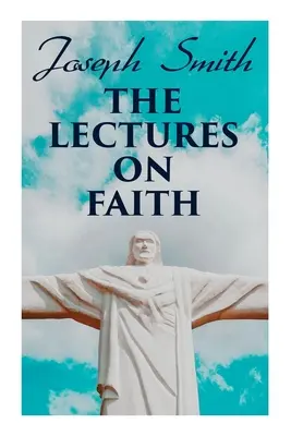 Die Lehren über den Glauben: Belehrungen über die Lehre und Theologie der Mormonen - The Lectures on Faith: Teachings on the Doctrine and Theology of Mormons