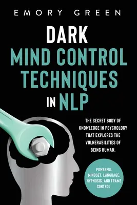 Dunkle Techniken der Gedankenkontrolle im NLP: Das geheime Wissen der Psychologie, das die Schwachstellen des Menschseins erforscht. Mächtiges Mindset, La - Dark Mind Control Techniques in NLP: The Secret Body of Knowledge in Psychology That Explores the Vulnerabilities of Being Human. Powerful Mindset, La