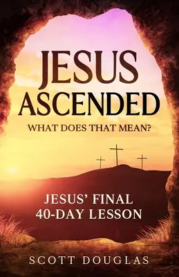 Jesus ist aufgestiegen. Was hat das zu bedeuten? Jesus' letzte 40-Tage-Lektion - Jesus Ascended. What Does That Mean?: Jesus' Final 40-Day Lesson