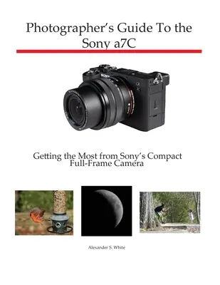 Leitfaden für Fotografen zur Sony a7C: Das Beste aus der kompakten Vollformatkamera von Sony herausholen - Photographer's Guide to the Sony a7C: Getting the Most from Sony's Compact Full-Frame Camera