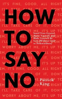 Nein sagen: Sich behaupten, durchsetzen und sich bemerkbar machen - How To Say No: Stand Your Ground, Assert Yourself, and Make Yourself Be Seen