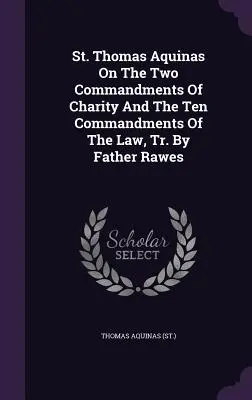 Der heilige Thomas von Aquin über die zwei Gebote der Nächstenliebe und die zehn Gebote des Gesetzes, übersetzt von Pater Rawes ((St ). Thomas von Aquin) - St. Thomas Aquinas on the Two Commandments of Charity and the Ten Commandments of the Law, Tr. by Father Rawes ((St ). Thomas Aquinas)