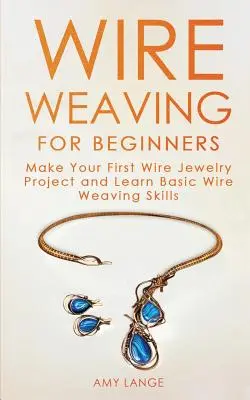 Drahtweben für Anfänger: Fertigen Sie Ihr erstes Drahtschmuckprojekt an und erlernen Sie die Grundkenntnisse des Drahtwebens - Wire Weaving for Beginners: Make Your First Wire Jewelry Project and Learn Basic Wire Weaving Skills