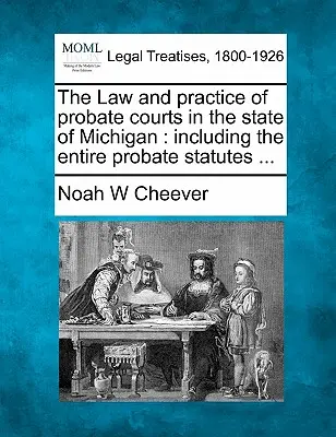 Das Recht und die Praxis der Nachlassgerichte im Staat Michigan: Einschließlich der gesamten Verlassenschaftssatzung ... - The Law and Practice of Probate Courts in the State of Michigan: Including the Entire Probate Statutes ...