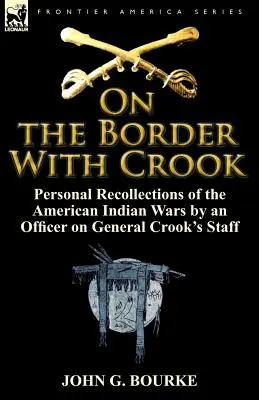 An der Grenze mit Crook: Persönliche Erinnerungen eines Offiziers im Stab von General Crook an die amerikanischen Indianerkriege - On the Border with Crook: Personal Recollections of the American Indian Wars by an Officer on General Crook's Staff