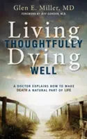 Nachdenklich leben, gut sterben: Ein Arzt erklärt, wie man den Tod zu einem natürlichen Teil des Lebens macht - Living Thoughtfully, Dying Well: A Doctor Explains How to Make Death a Natural Part of Life