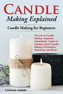 Kerzenziehen erklärt: Die Kunst der Kerzenherstellung, Zubehör, Zutaten, Kerzentypen, grundlegende Techniken der Kerzenherstellung, Marketing und mehr! - Candle Making Explained: The Art of Candle Making, Supplies, Ingredients, Types of Candles, Basic Candle Making Techniques, Marketing and More!
