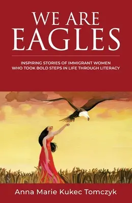 We Are Eagles: Inspirierende Geschichten von Immigrantinnen, die durch Alphabetisierung kühne Schritte im Leben gemacht haben - We Are Eagles: Inspiring Stories Of Immigrant Women Who Took Bold Steps In Life Through Literacy