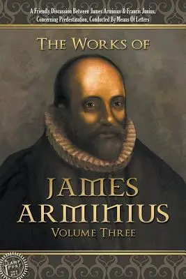 Die Werke des Jakobus Arminius: Dritter Band - The Works of James Arminius: Volume Three