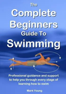 Der vollständige Leitfaden für Anfänger im Schwimmen: Professionelle Anleitung und Unterstützung in jeder Phase des Schwimmenlernens - The Complete Beginners Guide To Swimming: Professional guidance and support to help you through every stage of learning how to swim