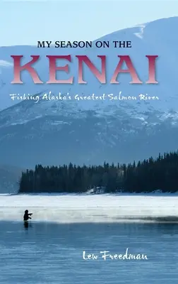 Meine Saison auf dem Kenai: Angeln in Alaskas größtem Lachsfluss - My Season on the Kenai: Fishing Alaska's Greatest Salmon River