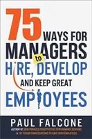 75 Wege für Manager, gute Mitarbeiter einzustellen, zu entwickeln und zu halten - 75 Ways for Managers to Hire, Develop, and Keep Great Employees