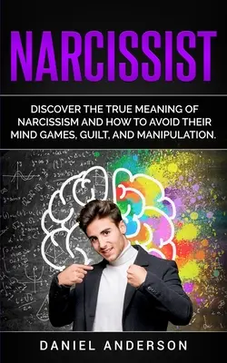 Narzisst: Entdecken Sie die wahre Bedeutung von Narzissmus und wie Sie seine Psychospielchen, Schuldgefühle und Manipulation vermeiden können - Narcissist: Discover the true meaning of narcissism and how to avoid their mind games, guilt, and manipulation