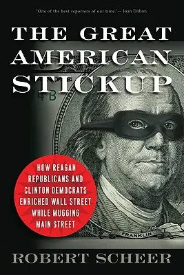 Der große amerikanische Betrug: Wie Reagan-Republikaner und Clinton-Demokraten die Wall Street bereicherten und die Main Street ausraubten - The Great American Stickup: How Reagan Republicans and Clinton Democrats Enriched Wall Street While Mugging Main Street