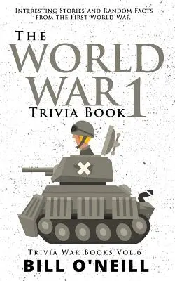 Das Trivia-Buch zum Ersten Weltkrieg: Interessante Geschichten und zufällige Fakten über den Ersten Weltkrieg - The World War 1 Trivia Book: Interesting Stories and Random Facts from the First World War