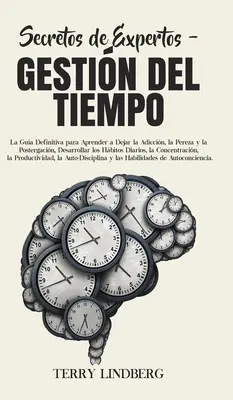 Secretos de Expertos - Gestin del Tiempo: La Gua Definitiva para Aprender a Dejar la Adiccin, la Pereza y la Postergacin, Desarrollar los Hbitos