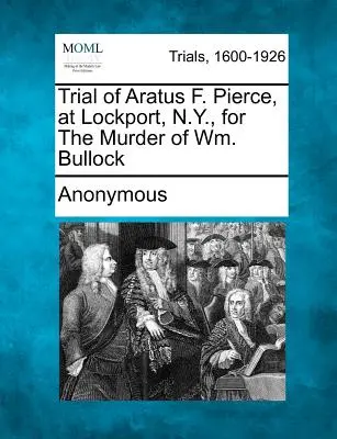 Prozess gegen Aratus F. Pierce, in Lockport, N.Y., wegen Mordes an Wm. Bullock - Trial of Aratus F. Pierce, at Lockport, N.Y., for the Murder of Wm. Bullock