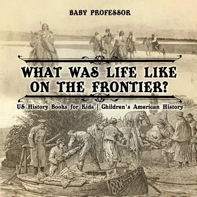 Wie war das Leben an der Grenze? US-Geschichtsbücher für Kinder - Amerikanische Geschichte für Kinder - What Was Life Like on the Frontier? US History Books for Kids - Children's American History