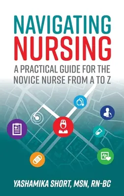 Navigation in der Krankenpflege: Ein praktischer Leitfaden für die angehende Krankenschwester von A bis Z - Navigating Nursing: A Practical Guide for the Novice Nurse from A to Z