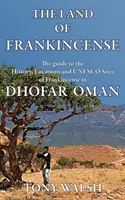 Das Land des Weihrauchs: Der Führer zur Geschichte, den Orten und UNESCO-Stätten des Weihrauchs in Dhofar Oman - The Land of Frankincense: The guide to the History, Locations and UNESCO Sites of Frankincense in Dhofar Oman