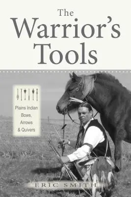 Die Werkzeuge des Kriegers: Bögen, Pfeile und Köcher der Prärieindianer - The Warrior's Tools: Plains Indian Bows, Arrows & Quivers