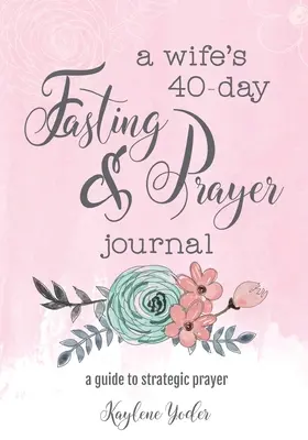 Das 40-tägige Fasten- und Gebetstagebuch einer Ehefrau: Ein Leitfaden für strategisches Gebet - A Wife's 40-Day Fasting and Prayer Journal: A Guide to Strategic Prayer