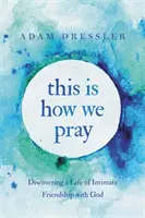 So beten wir: Ein Leben in inniger Freundschaft mit Gott entdecken - This Is How We Pray: Discovering a Life of Intimate Friendship with God