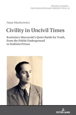 Zivilität in unzivilen Zeiten: Kazimierz Moczarskis stiller Kampf für die Wahrheit, vom polnischen Untergrund zum stalinistischen Gefängnis - Civility in Uncivil Times: Kazimierz Moczarski's Quiet Battle for Truth, from the Polish Underground to Stalinist Prison