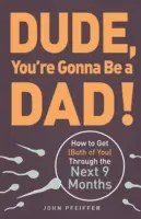 Dude, Du wirst Vater!: Wie Sie (beide) durch die nächsten 9 Monate kommen - Dude, You're Gonna Be a Dad!: How to Get (Both of You) Through the Next 9 Months