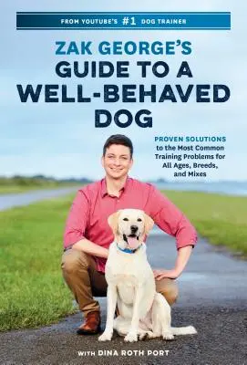 Zak Georges Leitfaden für einen gut erzogenen Hund: Bewährte Lösungen für die häufigsten Erziehungsprobleme für alle Altersgruppen, Rassen und Mischlinge - Zak George's Guide to a Well-Behaved Dog: Proven Solutions to the Most Common Training Problems for All Ages, Breeds, and Mixes